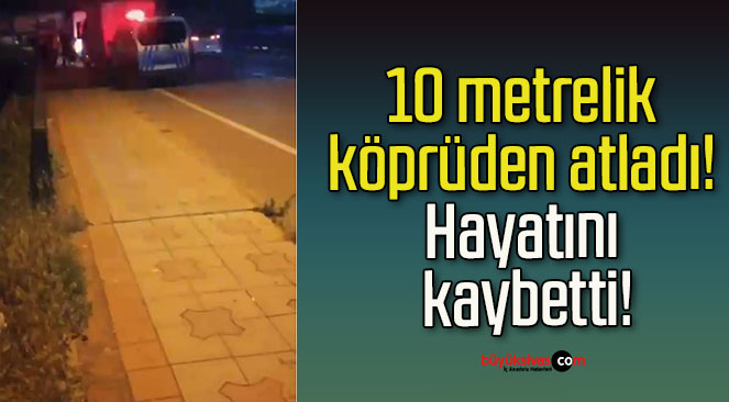 10 metrelik köprüden atladı! Hayatını kaybetti!