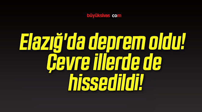 Elazığ’da deprem oldu! Çevre illerde de hissedildi!