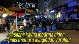 Silahlı kavga ihbarına giden polis memuru ayağından vuruldu!