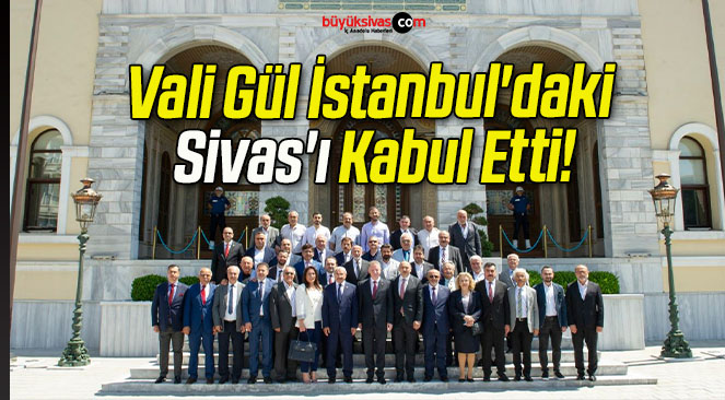 Vali Gül İstanbul’daki Sivas’ı Kabul Etti!