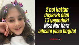 2’nci kattan düşerek ölen 13 yaşındaki Nisa Nur Kara ailesini yasa boğdu!