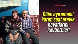 Ölüm ayıramadı! Yarım saat arayla hayatlarını kaybettiler!