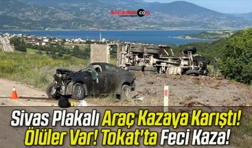 Sivas Plakalı Araç Kazaya Karıştı! Ölüler Var! Tokat’ta Feci Kaza!