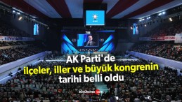 AK Parti’de ilçeler, iller ve büyük kongrenin tarihi belli oldu