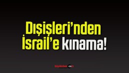 Dışişleri’nden İsrail’e kınama!