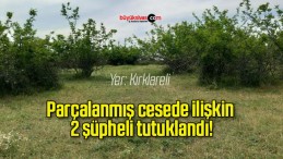 Parçalanmış cesede ilişkin 2 şüpheli tutuklandı!