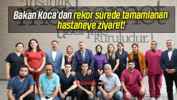 Bakan Koca’dan rekor sürede tamamlanan hastaneye ziyaret!