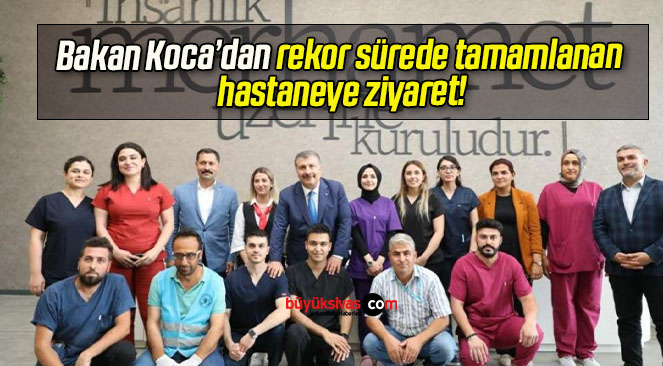 Bakan Koca’dan rekor sürede tamamlanan hastaneye ziyaret!