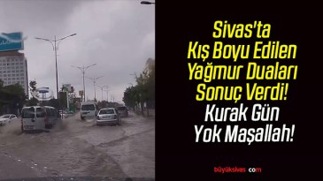 Sivas’ta Kış Boyu Edilen Yağmur Duaları Sonuç Verdi! Kurak Gün Yok Maşallah!