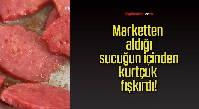 Marketten aldığı sucuğun içinden kurtçuk fışkırdı!