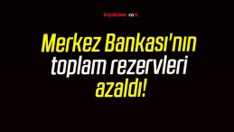 Merkez Bankası’nın toplam rezervleri azaldı!