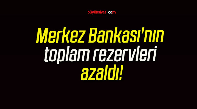 Merkez Bankası’nın toplam rezervleri azaldı!