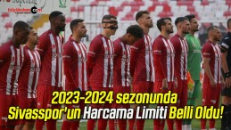 2023-2024 sezonunda Sivasspor’un Harcama Limiti Belli Oldu!