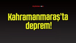 Kahramanmaraş’ta deprem!