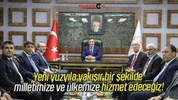 Yeni yüzyıla yakışır bir şekilde milletimize ve ülkemize hizmet edeceğiz!