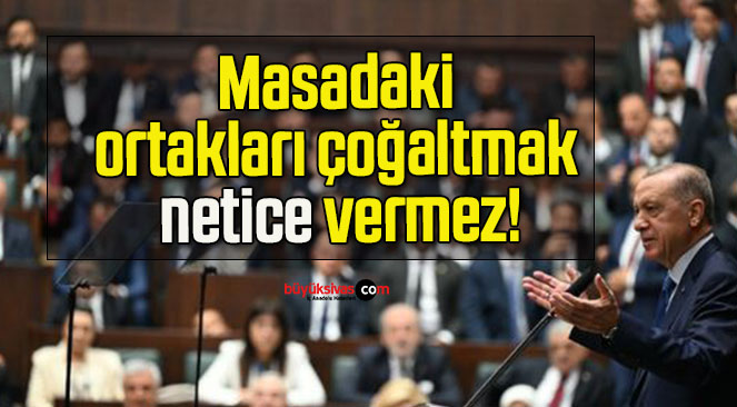 Masadaki ortakları çoğaltmak netice vermez!