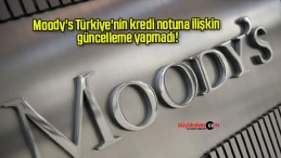 Moody’s Türkiye’nin kredi notuna ilişkin güncelleme yapmadı!