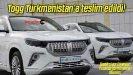 Togg Türkmenistan’a teslim edildi!