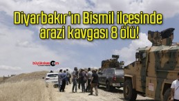 Diyarbakır’ın Bismil ilçesinde arazi kavgası 8 ölü!