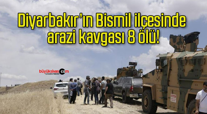 Diyarbakır’ın Bismil ilçesinde arazi kavgası 8 ölü!