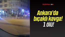 Ankara’da bıçaklı kavga! 1 ölü!