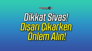 Dikkat Sivas! Dışarı Çıkarken Önlem Alın!