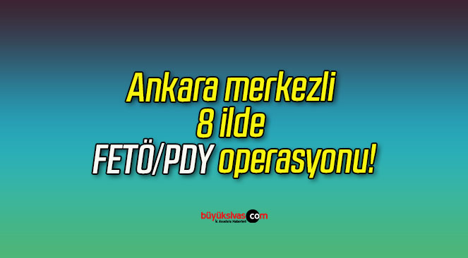 Ankara merkezli 8 ilde FETÖ/PDY operasyonu!