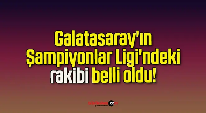 Galatasaray’ın Şampiyonlar Ligi’ndeki rakibi belli oldu!