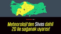 Meteoroloji’den Sivas dahil 20 ile sağanak uyarısı!