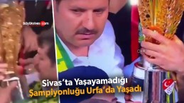 Sivas e. Valisi Salih Ayhan Şanlıurfaspor kupasına böyle sahip çıktı