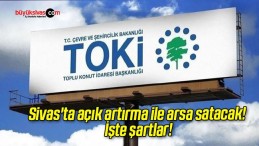 TOKİ Sivas’ta açık artırma ile arsa satacak! İşte şartlar!