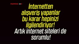 İnternetten alışveriş yapanlar bu karar hepinizi ilgilendiriyor! Artık internet siteleri de sorumlu!