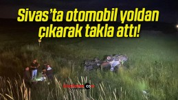 Sivas’ta otomobil yoldan çıkarak takla attı!