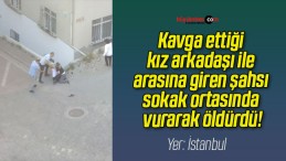 Kavga ettiği kız arkadaşı ile arasına giren şahsı sokak ortasında vurarak öldürdü!