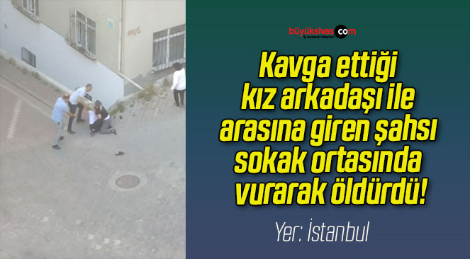 Kavga ettiği kız arkadaşı ile arasına giren şahsı sokak ortasında vurarak öldürdü!