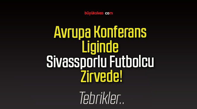 Avrupa Konferans Liginde Sivassporlu Futbolcu Zirvede!