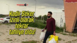 Kadir Şeker izinli olarak tekrar tahliye oldu!