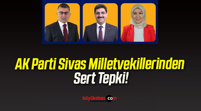 AK Parti Sivas Milletvekillerinden Sert Tepki!