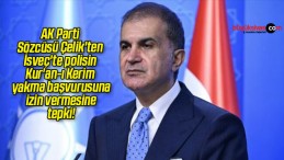 AK Parti Sözcüsü Çelik’ten İsveç’te polisin Kur’an-ı Kerim yakma başvurusuna izin vermesine tepki!