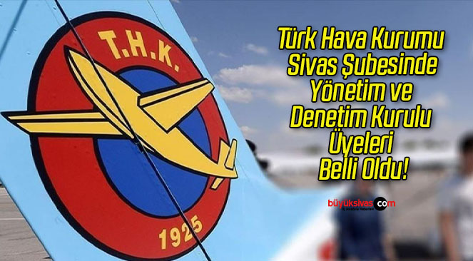 Türk Hava Kurumu Sivas Şubesinde Yönetim ve Denetim Kurulu Üyeleri Belli Oldu!