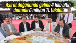 Aşiret düğününde geline 4 kilo altın damada 6 milyon TL takıldı!