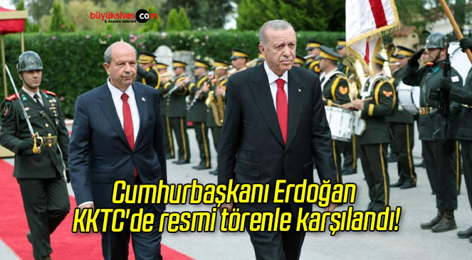 Cumhurbaşkanı Erdoğan KKTC’de resmi törenle karşılandı!