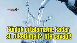 Günlük ortalama ne kadar su tüketilmeli? İşte cevabı!