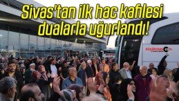 Sivas’tan ilk hac kafilesi dualarla uğurlandı!