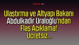 Ulaştırma ve Altyapı Bakanı Abdulkadir Uraloğlu’ndan Flaş Açıklama! Ücretsiz…