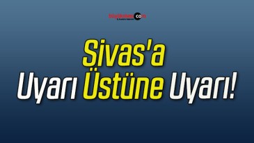 Sivas’a Uyarı Üstüne Uyarı!