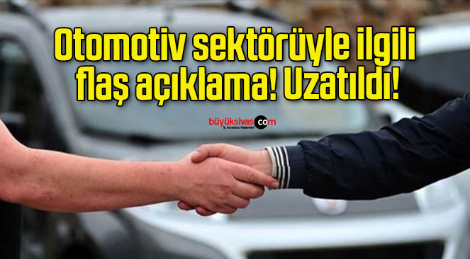 Otomotiv sektörüyle ilgili flaş açıklama! Uzatıldı!