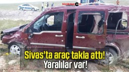 Sivas’ta araç takla attı! Yaralılar var!