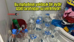 Bu mahalleye yaklaşık bir aydır ASKİ tarafından su verilmiyor!