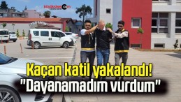 Kaçan katil yakalandı! “Dayanamadım vurdum”